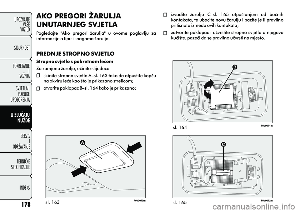 FIAT DOBLO COMBI 2012 Knjižica s uputama za uporabu i održavanje (in Croatian) U SLUÈAJUNUŽDE
SERVISI
ODRŽAVANJE
TEHNIÈKE
SPECIFIKACIJE
INDEKS
UPOZNAJTE
VAÅ E
VOZILO
SVJETLA I
PORUKE
UPOZORENJA
SIGURNOST
POKRETANJE I
VOŽNJA
sl. 163 sl. 164
sl. 165
AKO PREGORI ŽARULJA
UNUT FIAT DOBLO COMBI 2012 Knjižica s uputama za uporabu i održavanje (in Croatian) U SLUÈAJUNUŽDE
SERVISI
ODRŽAVANJE
TEHNIÈKE
SPECIFIKACIJE
INDEKS
UPOZNAJTE
VAÅ E
VOZILO
SVJETLA I
PORUKE
UPOZORENJA
SIGURNOST
POKRETANJE I
VOŽNJA
sl. 163 sl. 164
sl. 165
AKO PREGORI ŽARULJA
UNUT
