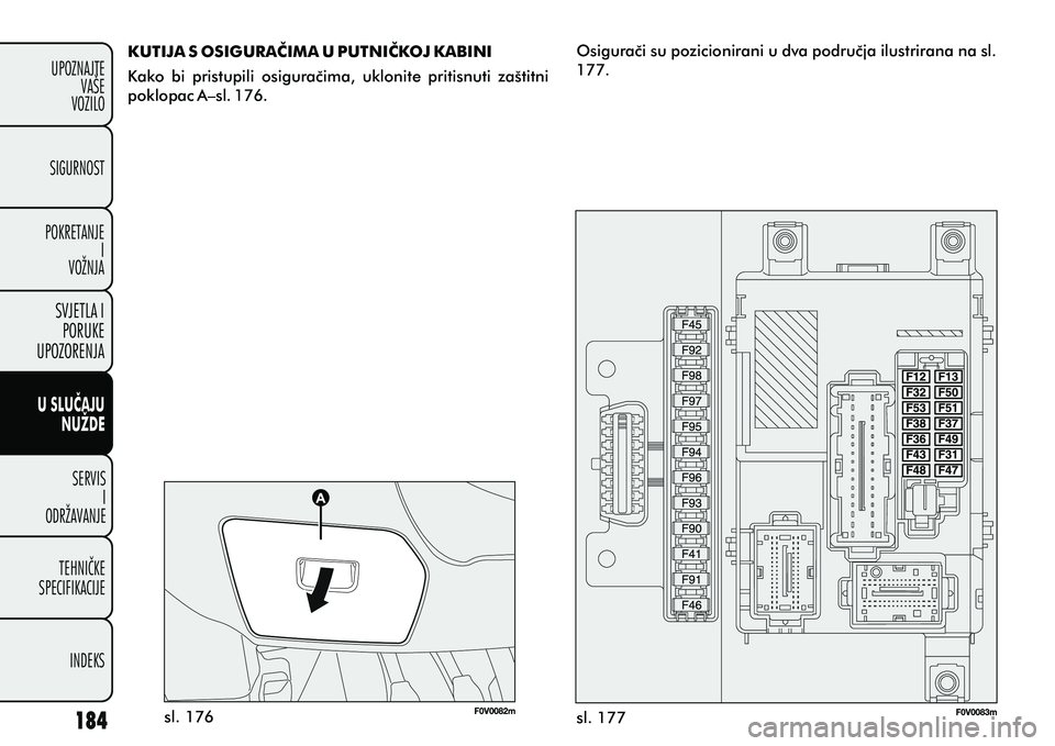 FIAT DOBLO COMBI 2012 Knjižica s uputama za uporabu i održavanje (in Croatian) U SLUÈAJUNUŽDE
SERVISI
ODRŽAVANJE
TEHNIÈKE
SPECIFIKACIJE
INDEKS
UPOZNAJTE
VAŠE
VOZILO
SVJETLA I
PORUKE
UPOZORENJA
SIGURNOST
POKRETANJE I
VOŽNJA
sl. 176 sl. 177
KUTIJA S OSIGURAÈIMA U PUTNIÈKOJ FIAT DOBLO COMBI 2012 Knjižica s uputama za uporabu i održavanje (in Croatian) U SLUÈAJUNUŽDE
SERVISI
ODRŽAVANJE
TEHNIÈKE
SPECIFIKACIJE
INDEKS
UPOZNAJTE
VAŠE
VOZILO
SVJETLA I
PORUKE
UPOZORENJA
SIGURNOST
POKRETANJE I
VOŽNJA
sl. 176 sl. 177
KUTIJA S OSIGURAÈIMA U PUTNIÈKOJ