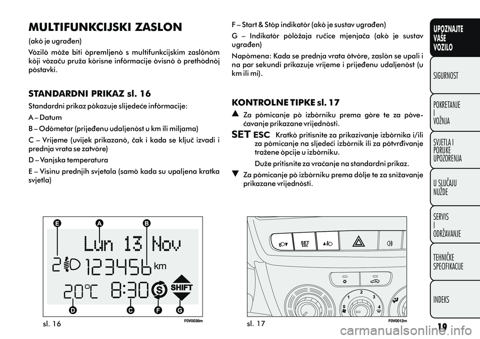 FIAT DOBLO COMBI 2014  Knjižica s uputama za uporabu i održavanje (in Croatian) UPOZNAJTE
VAŠE
VOZILO
POKRETANJE
I
VOŽNJA SIGURNOST
SVJETLA I
PORUKE
UPOZORENJA
U SLUÈAJU
NUŽDE
SERVIS
I
ODRŽAVANJE
TEHNIÈKE
SPECIFIKACIJE
INDEKS
sl. 16 sl. 17
MULTIFUNKCIJSKI ZASLON
(ako je ugr