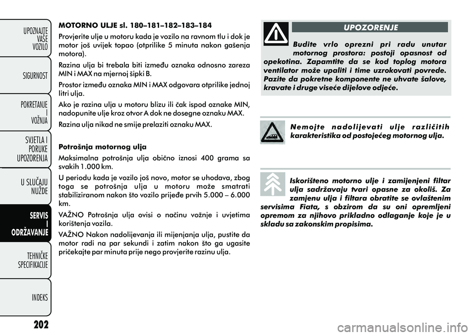FIAT DOBLO COMBI 2012 Knjižica s uputama za uporabu i održavanje (in Croatian) MOTORNO ULJE sl. 180–181–182–183–184
Provjerite ulje u motoru kada je vozilo na ravnom tlu i dok je
motor još uvijek topao (otprilike 5 minuta nakon gašenja
motora).
Razina ulja FIAT DOBLO COMBI 2012 Knjižica s uputama za uporabu i održavanje (in Croatian) MOTORNO ULJE sl. 180–181–182–183–184
Provjerite ulje u motoru kada je vozilo na ravnom tlu i dok je
motor još uvijek topao (otprilike 5 minuta nakon gašenja
motora).
Razina ulja