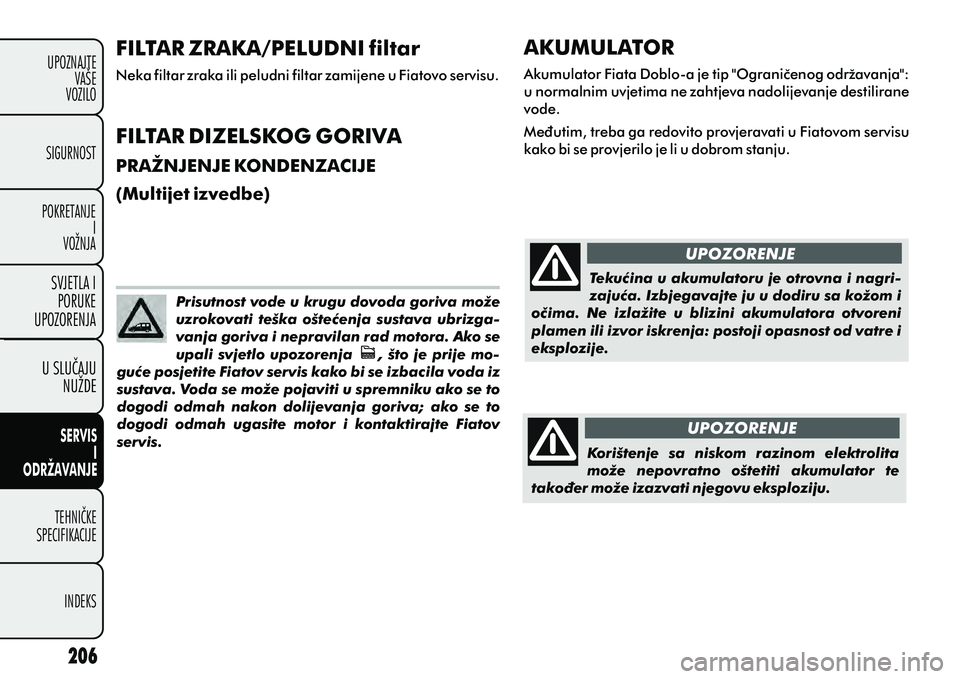 FIAT DOBLO COMBI 2012 Knjižica s uputama za uporabu i održavanje (in Croatian) FILTAR ZRAKA/PELUDNI filtar
Neka filtar zraka ili peludni filtar zamijene u Fiatovo servisu.
FILTAR DIZELSKOG GORIVA
PRAŽNJENJE KONDENZACIJE
(Multijet izvedbe)
Prisutnost vode u krugu dovoda goriva m FIAT DOBLO COMBI 2012 Knjižica s uputama za uporabu i održavanje (in Croatian) FILTAR ZRAKA/PELUDNI filtar
Neka filtar zraka ili peludni filtar zamijene u Fiatovo servisu.
FILTAR DIZELSKOG GORIVA
PRAŽNJENJE KONDENZACIJE
(Multijet izvedbe)
Prisutnost vode u krugu dovoda goriva m