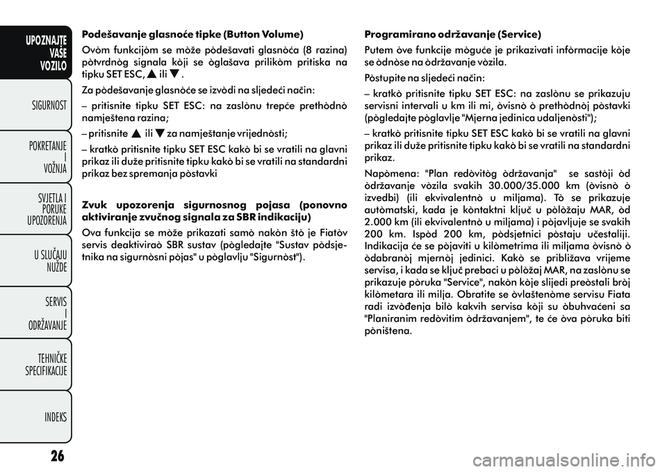 FIAT DOBLO COMBI 2014  Knjižica s uputama za uporabu i održavanje (in Croatian) UPOZNAJTEVAŠE
VOZILO
SIGURNOST
POKRETANJE I
VOŽNJA
SVJETLA I PORUKE
UPOZORENJA
U SLUÈAJU NUŽDE
SERVIS I
ODRŽAVANJE
TEHNIÈKE
SPECIFIKACIJE
INDEKS
Podešavanje glasnoæe tipke (Button Volume)
Ovom