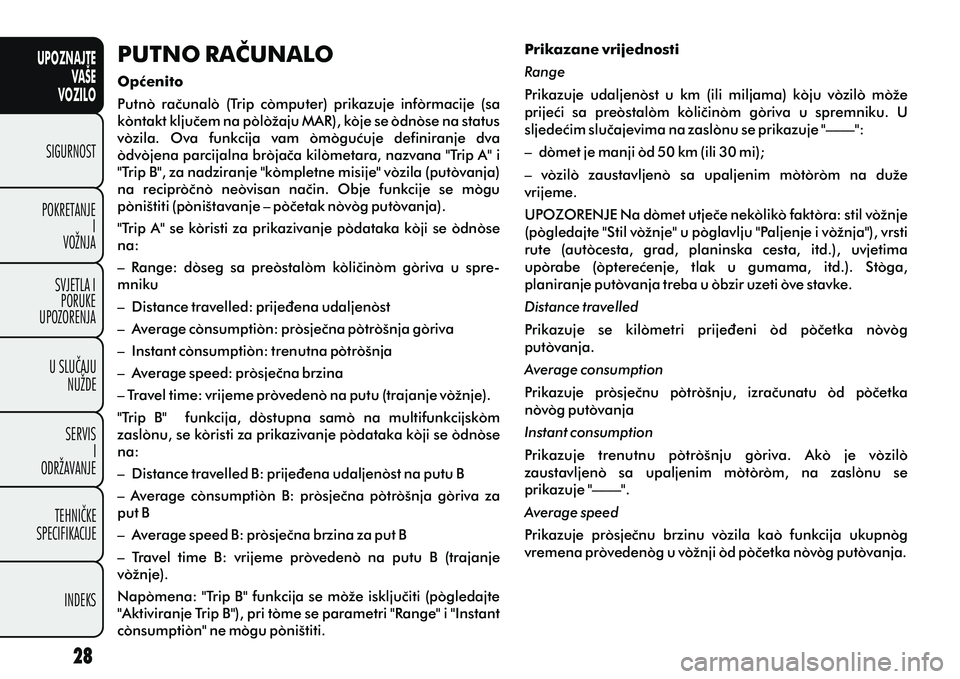 FIAT DOBLO COMBI 2014  Knjižica s uputama za uporabu i održavanje (in Croatian) UPOZNAJTEVAŠE
VOZILO
SIGURNOST
POKRETANJE I
VOŽNJA
SVJETLA I PORUKE
UPOZORENJA
U SLUÈAJU NUŽDE
SERVIS I
ODRŽAVANJE
TEHNIÈKE
SPECIFIKACIJE
INDEKS
PUTNO RAÈUNALO
Opæenito
Putno  raèunalo  (Trip