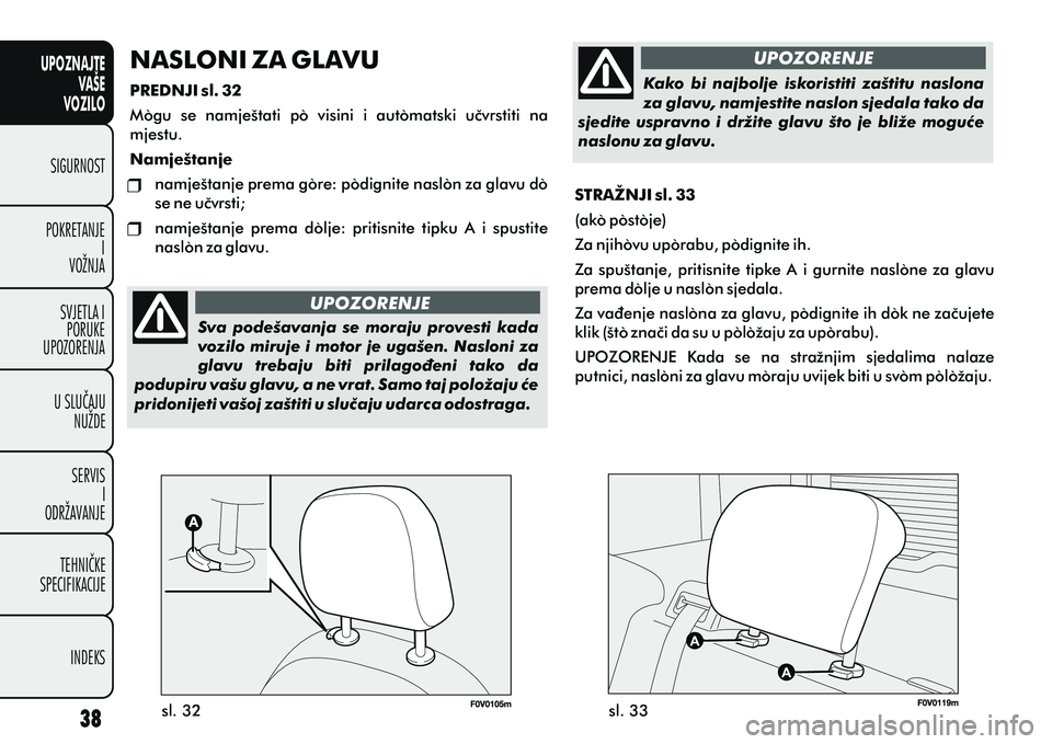 FIAT DOBLO COMBI 2011  Knjižica s uputama za uporabu i održavanje (in Croatian) UPOZNAJTEVAŠE
VOZILO
SIGURNOST
POKRETANJE I
VOŽNJA
SVJETLA I PORUKE
UPOZORENJA
U SLUÈAJU NUŽDE
SERVIS I
ODRŽAVANJE
TEHNIÈKE
SPECIFIKACIJE
INDEKS
NASLONI ZA GLAVU
PREDNJI sl. 32
Mogu  se  namješ