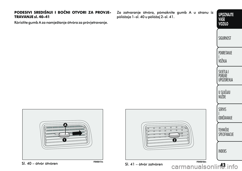 FIAT DOBLO COMBI 2010  Knjižica s uputama za uporabu i održavanje (in Croatian) UPOZNAJTE
VAŠE
VOZILO
POKRETANJE
I
VOŽNJA SIGURNOST
SVJETLA I
PORUKE
UPOZORENJA
U SLUÈAJU
NUŽDE
SERVIS
I
ODRŽAVANJE
TEHNIÈKE
SPECIFIKACIJE
INDEKS
Sl. 40 – otvor otvoren Sl. 41 – otvor zatvor