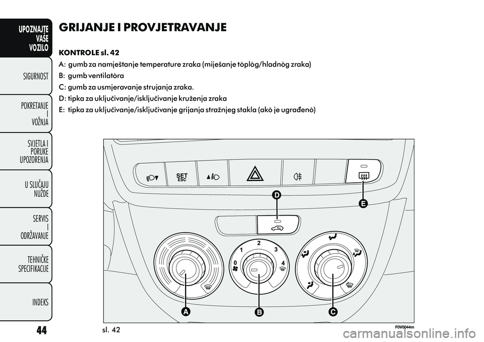 FIAT DOBLO COMBI 2010  Knjižica s uputama za uporabu i održavanje (in Croatian) UPOZNAJTEVAŠE
VOZILO
SIGURNOST
POKRETANJE I
VOŽNJA
SVJETLA I PORUKE
UPOZORENJA
U SLUÈAJU NUŽDE
SERVIS I
ODRŽAVANJE
TEHNIÈKE
SPECIFIKACIJE
INDEKS
GRIJANJE I PROVJETRAVANJE
KONTROLE sl. 42
A: gumb