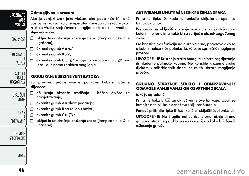 FIAT DOBLO COMBI 2014 Knjižica s uputama za uporabu i održavanje (in Croatian) UPOZNAJTEVAŠE
VOZILO
SIGURNOST
POKRETANJE I
VOŽNJA
SVJETLA I PORUKE
UPOZORENJA
U SLUÈAJU NUŽDE
SERVIS I
ODRŽAVANJE
TEHNIÈKE
SPECIFIKACIJE
INDEKS
Odmagljivanje prozora
Ako je vanjski zrak jak FIAT DOBLO COMBI 2014 Knjižica s uputama za uporabu i održavanje (in Croatian) UPOZNAJTEVAŠE
VOZILO
SIGURNOST
POKRETANJE I
VOŽNJA
SVJETLA I PORUKE
UPOZORENJA
U SLUÈAJU NUŽDE
SERVIS I
ODRŽAVANJE
TEHNIÈKE
SPECIFIKACIJE
INDEKS
Odmagljivanje prozora
Ako je vanjski zrak jak