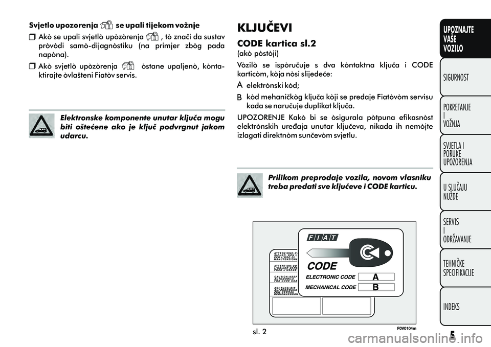 FIAT DOBLO COMBI 2013 Knjižica s uputama za uporabu i održavanje (in Croatian) Svjetlo upozorenja se upali tijekom vožnje
Ako se upali svjetlo upozorenja , to znaèi da sustav
provodi samo-dijagnostiku (na primjer zbog pada
napona).
Ako svjetlo upozore FIAT DOBLO COMBI 2013 Knjižica s uputama za uporabu i održavanje (in Croatian) Svjetlo upozorenja se upali tijekom vožnje
Ako se upali svjetlo upozorenja , to znaèi da sustav
provodi samo-dijagnostiku (na primjer zbog pada
napona).
Ako svjetlo upozore