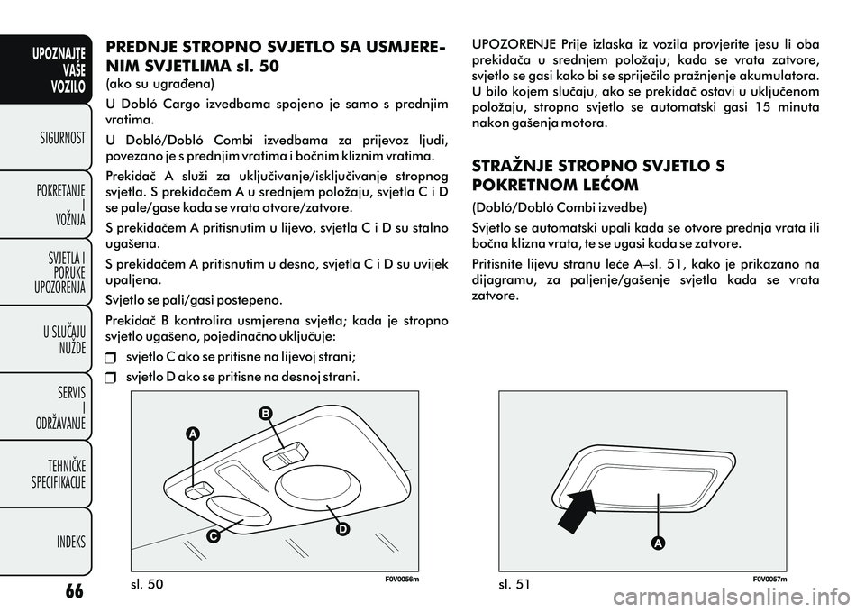 FIAT DOBLO COMBI 2012 Knjižica s uputama za uporabu i održavanje (in Croatian) PREDNJE STROPNO SVJETLO SA USMJERE-
NIM SVJETLIMA sl. 50
(ako su ugraðena)
U Dobló Cargo izvedbama spojeno je samo s prednjim
vratima.
U Dobló/Dobló Combi izvedbama za prijevoz ljud FIAT DOBLO COMBI 2012 Knjižica s uputama za uporabu i održavanje (in Croatian) PREDNJE STROPNO SVJETLO SA USMJERE-
NIM SVJETLIMA sl. 50
(ako su ugraðena)
U Dobló Cargo izvedbama spojeno je samo s prednjim
vratima.
U Dobló/Dobló Combi izvedbama za prijevoz ljud