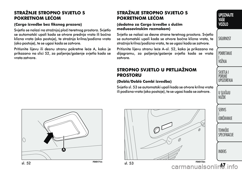 FIAT DOBLO COMBI 2012 Knjižica s uputama za uporabu i održavanje (in Croatian) UPOZNAJTE
VAŠE
VOZILO
POKRETANJE
I
VOŽNJA SIGURNOST
SVJETLA I
PORUKE
UPOZORENJA
U SLUÈAJU
NUŽDE
SERVIS
I
ODRŽAVANJE
TEHNIÈKE
SPECIFIKACIJE
INDEKS
sl. 52sl. 53
STRAŽNJE STROPNO SVJETLO S
POKRET FIAT DOBLO COMBI 2012 Knjižica s uputama za uporabu i održavanje (in Croatian) UPOZNAJTE
VAŠE
VOZILO
POKRETANJE
I
VOŽNJA SIGURNOST
SVJETLA I
PORUKE
UPOZORENJA
U SLUÈAJU
NUŽDE
SERVIS
I
ODRŽAVANJE
TEHNIÈKE
SPECIFIKACIJE
INDEKS
sl. 52sl. 53
STRAŽNJE STROPNO SVJETLO S
POKRET