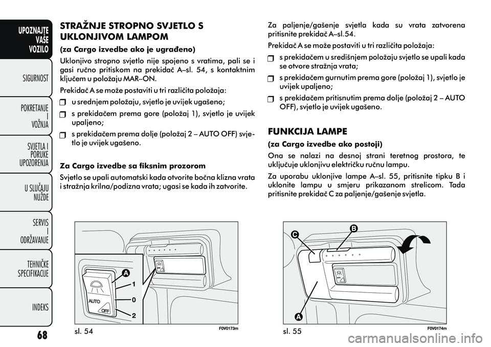 FIAT DOBLO COMBI 2012 Knjižica s uputama za uporabu i održavanje (in Croatian) STRAŽNJE STROPNO SVJETLO S
UKLONJIVOM LAMPOM
(za Cargo izvedbe ako je ugraðeno)
Uklonjivo stropno svjetlo nije spojeno s vratima, pali se i
gasi ruèno pritiskom na prekidaè A–sl. FIAT DOBLO COMBI 2012 Knjižica s uputama za uporabu i održavanje (in Croatian) STRAŽNJE STROPNO SVJETLO S
UKLONJIVOM LAMPOM
(za Cargo izvedbe ako je ugraðeno)
Uklonjivo stropno svjetlo nije spojeno s vratima, pali se i
gasi ruèno pritiskom na prekidaè A–sl.