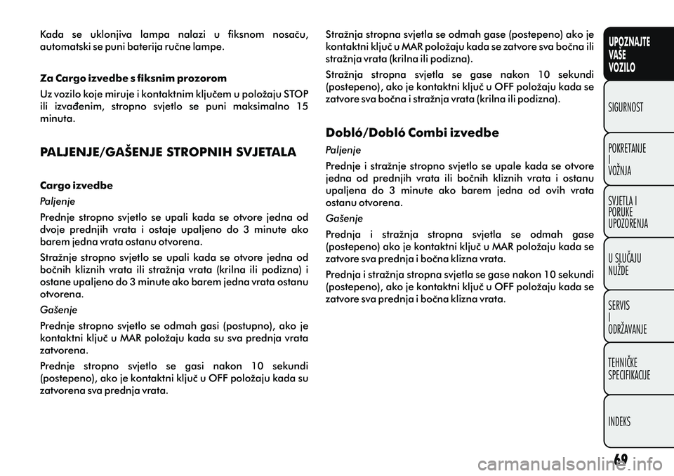 FIAT DOBLO COMBI 2012 Knjižica s uputama za uporabu i održavanje (in Croatian) UPOZNAJTE
VAŠE
VOZILO
POKRETANJE
I
VOŽNJA SIGURNOST
SVJETLA I
PORUKE
UPOZORENJA
U SLUÈAJU
NUŽDE
SERVIS
I
ODRŽAVANJE
TEHNIÈKE
SPECIFIKACIJE
INDEKS
Kada se uklonjiva lampa nalazi u fiksnom FIAT DOBLO COMBI 2012 Knjižica s uputama za uporabu i održavanje (in Croatian) UPOZNAJTE
VAŠE
VOZILO
POKRETANJE
I
VOŽNJA SIGURNOST
SVJETLA I
PORUKE
UPOZORENJA
U SLUÈAJU
NUŽDE
SERVIS
I
ODRŽAVANJE
TEHNIÈKE
SPECIFIKACIJE
INDEKS
Kada se uklonjiva lampa nalazi u fiksnom