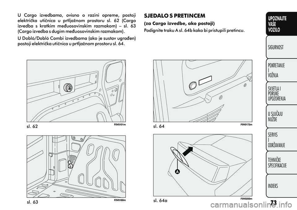 FIAT DOBLO COMBI 2012 Knjižica s uputama za uporabu i održavanje (in Croatian) UPOZNAJTE
VAŠE
VOZILO
POKRETANJE
I
VOŽNJA SIGURNOST
SVJETLA I
PORUKE
UPOZORENJA
U SLUÈAJU
NUŽDE
SERVIS
I
ODRŽAVANJE
TEHNIÈKE
SPECIFIKACIJE
INDEKS
sl. 62sl. 63 sl. 64
sl. 64a
U Cargo izvedbama, FIAT DOBLO COMBI 2012 Knjižica s uputama za uporabu i održavanje (in Croatian) UPOZNAJTE
VAŠE
VOZILO
POKRETANJE
I
VOŽNJA SIGURNOST
SVJETLA I
PORUKE
UPOZORENJA
U SLUÈAJU
NUŽDE
SERVIS
I
ODRŽAVANJE
TEHNIÈKE
SPECIFIKACIJE
INDEKS
sl. 62sl. 63 sl. 64
sl. 64a
U Cargo izvedbama,