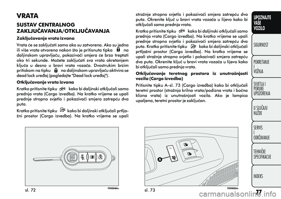 FIAT DOBLO COMBI 2012 Knjižica s uputama za uporabu i održavanje (in Croatian) VRATA
SUSTAV CENTRALNOG
ZAKLJUÈAVANJA/OTKLJUÈAVANJA
Zakljuèavanje vrata izvana
Vrata æe se zakljuèati samo ako su zatvorena. Ako su jedna
ili više vrata otvorena nakon što je pritisnuta tipka FIAT DOBLO COMBI 2012 Knjižica s uputama za uporabu i održavanje (in Croatian) VRATA
SUSTAV CENTRALNOG
ZAKLJUÈAVANJA/OTKLJUÈAVANJA
Zakljuèavanje vrata izvana
Vrata æe se zakljuèati samo ako su zatvorena. Ako su jedna
ili više vrata otvorena nakon što je pritisnuta tipka