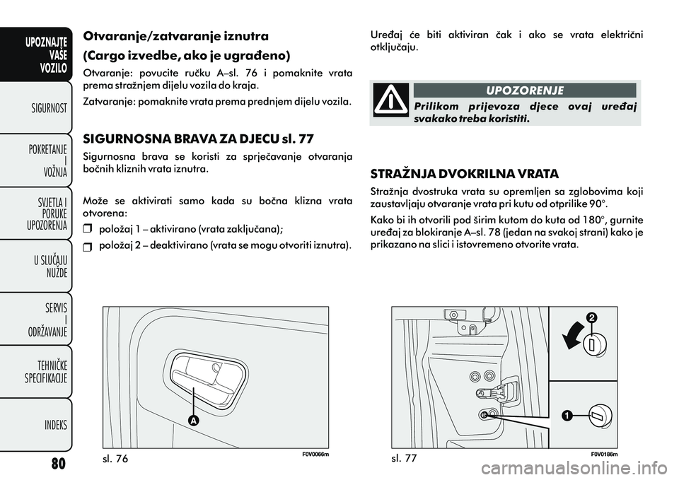 FIAT DOBLO COMBI 2012 Knjižica s uputama za uporabu i održavanje (in Croatian) UPOZNAJTEVAŠE
VOZILO
SIGURNOST
POKRETANJE I
VOŽNJA
SVJETLA I PORUKE
UPOZORENJA
U SLUÈAJU NUŽDE
SERVIS I
ODRŽAVANJE
TEHNIÈKE
SPECIFIKACIJE
INDEKS
sl. 76 sl. 77
Otvaranje/zatvaranje iznutra
(Cargo FIAT DOBLO COMBI 2012 Knjižica s uputama za uporabu i održavanje (in Croatian) UPOZNAJTEVAŠE
VOZILO
SIGURNOST
POKRETANJE I
VOŽNJA
SVJETLA I PORUKE
UPOZORENJA
U SLUÈAJU NUŽDE
SERVIS I
ODRŽAVANJE
TEHNIÈKE
SPECIFIKACIJE
INDEKS
sl. 76 sl. 77
Otvaranje/zatvaranje iznutra
(Cargo