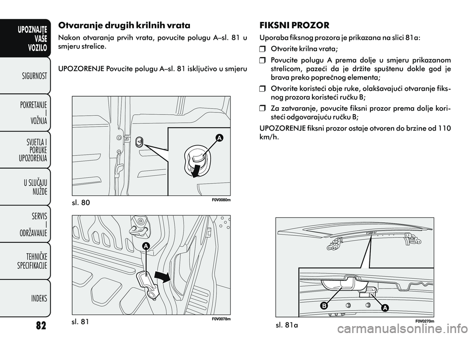 FIAT DOBLO COMBI 2012 Knjižica s uputama za uporabu i održavanje (in Croatian) UPOZNAJTEVAŠE
VOZILO
SIGURNOST
POKRETANJE I
VOŽNJA
SVJETLA I PORUKE
UPOZORENJA
U SLUÈAJU NUŽDE
SERVIS I
ODRŽAVANJE
TEHNIÈKE
SPECIFIKACIJE
INDEKS
Otvaranje drugih krilnih vrata
Nakon otvaranja FIAT DOBLO COMBI 2012 Knjižica s uputama za uporabu i održavanje (in Croatian) UPOZNAJTEVAŠE
VOZILO
SIGURNOST
POKRETANJE I
VOŽNJA
SVJETLA I PORUKE
UPOZORENJA
U SLUÈAJU NUŽDE
SERVIS I
ODRŽAVANJE
TEHNIÈKE
SPECIFIKACIJE
INDEKS
Otvaranje drugih krilnih vrata
Nakon otvaranja