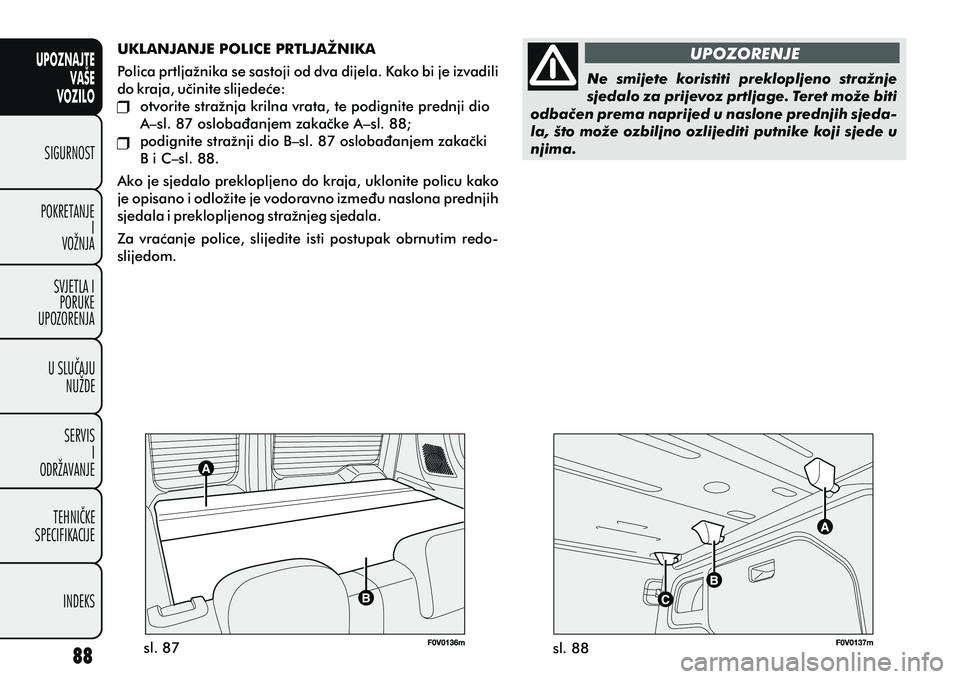 FIAT DOBLO COMBI 2012 Knjižica s uputama za uporabu i održavanje (in Croatian) UPOZNAJTEVAŠE
VOZILO
SIGURNOST
POKRETANJE I
VOŽNJA
SVJETLA I PORUKE
UPOZORENJA
U SLUÈAJU NUŽDE
SERVIS I
ODRŽAVANJE
TEHNIÈKE
SPECIFIKACIJE
INDEKS
sl. 88
sl. 87 UPOZORENJE
UKLANJANJE POLICE PRTLJA FIAT DOBLO COMBI 2012 Knjižica s uputama za uporabu i održavanje (in Croatian) UPOZNAJTEVAŠE
VOZILO
SIGURNOST
POKRETANJE I
VOŽNJA
SVJETLA I PORUKE
UPOZORENJA
U SLUÈAJU NUŽDE
SERVIS I
ODRŽAVANJE
TEHNIÈKE
SPECIFIKACIJE
INDEKS
sl. 88
sl. 87 UPOZORENJE
UKLANJANJE POLICE PRTLJA