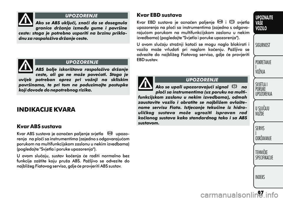 FIAT DOBLO COMBI 2012 Knjižica s uputama za uporabu i održavanje (in Croatian) UPOZNAJTE
VAŠE
VOZILO
POKRETANJE
I
VOŽNJA SIGURNOST
SVJETLA I
PORUKE
UPOZORENJA
U SLUÈAJU
NUŽDE
SERVIS
I
ODRŽAVANJE
TEHNIÈKE
SPECIFIKACIJE
INDEKS
UPOZORENJE
UPOZORENJE
UPOZORENJE
Ako se ABS u FIAT DOBLO COMBI 2012 Knjižica s uputama za uporabu i održavanje (in Croatian) UPOZNAJTE
VAŠE
VOZILO
POKRETANJE
I
VOŽNJA SIGURNOST
SVJETLA I
PORUKE
UPOZORENJA
U SLUÈAJU
NUŽDE
SERVIS
I
ODRŽAVANJE
TEHNIÈKE
SPECIFIKACIJE
INDEKS
UPOZORENJE
UPOZORENJE
UPOZORENJE
Ako se ABS u