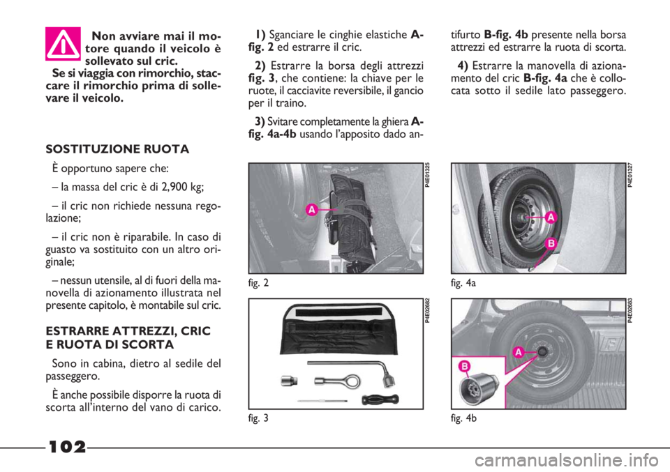 FIAT STRADA 2010 Libretto Uso Manutenzione (in Italian) 102
tifurto B-fig. 4bpresente nella borsa
attrezzi ed estrarre la ruota di scorta.
4)Estrarre la manovella di aziona-
mento del cric B-fig. 4ache è collo-
cata sotto il sedile lato passeggero. 1)Sgan FIAT STRADA 2010 Libretto Uso Manutenzione (in Italian) 102
tifurto B-fig. 4bpresente nella borsa
attrezzi ed estrarre la ruota di scorta.
4)Estrarre la manovella di aziona-
mento del cric B-fig. 4ache è collo-
cata sotto il sedile lato passeggero. 1)Sgan