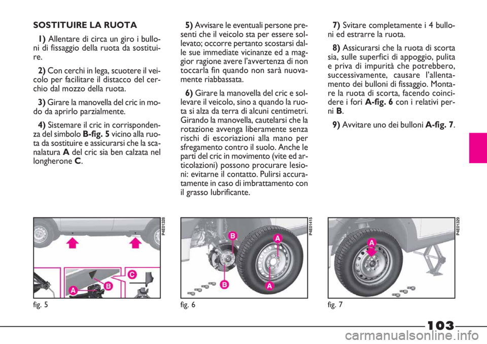 FIAT STRADA 2010 Libretto Uso Manutenzione (in Italian) 103
5)Avvisare le eventuali persone pre-
senti che il veicolo sta per essere sol-
levato; occorre pertanto scostarsi dal-
le sue immediate vicinanze ed a mag-
gior ragione avere l’avvertenza di non
FIAT STRADA 2010 Libretto Uso Manutenzione (in Italian) 103
5)Avvisare le eventuali persone pre-
senti che il veicolo sta per essere sol-
levato; occorre pertanto scostarsi dal-
le sue immediate vicinanze ed a mag-
gior ragione avere l’avvertenza di non