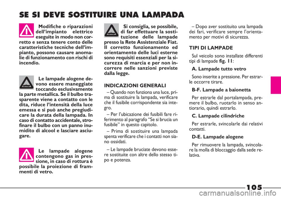 FIAT STRADA 2010  Libretto Uso Manutenzione (in Italian) 105
Le lampade alogene
contengono gas in pres-
sione, in caso di rottura è
possibile la proiezione di fram-
menti di vetro.Le lampade alogene de-
vono essere maneggiate
toccando esclusivamente
la par