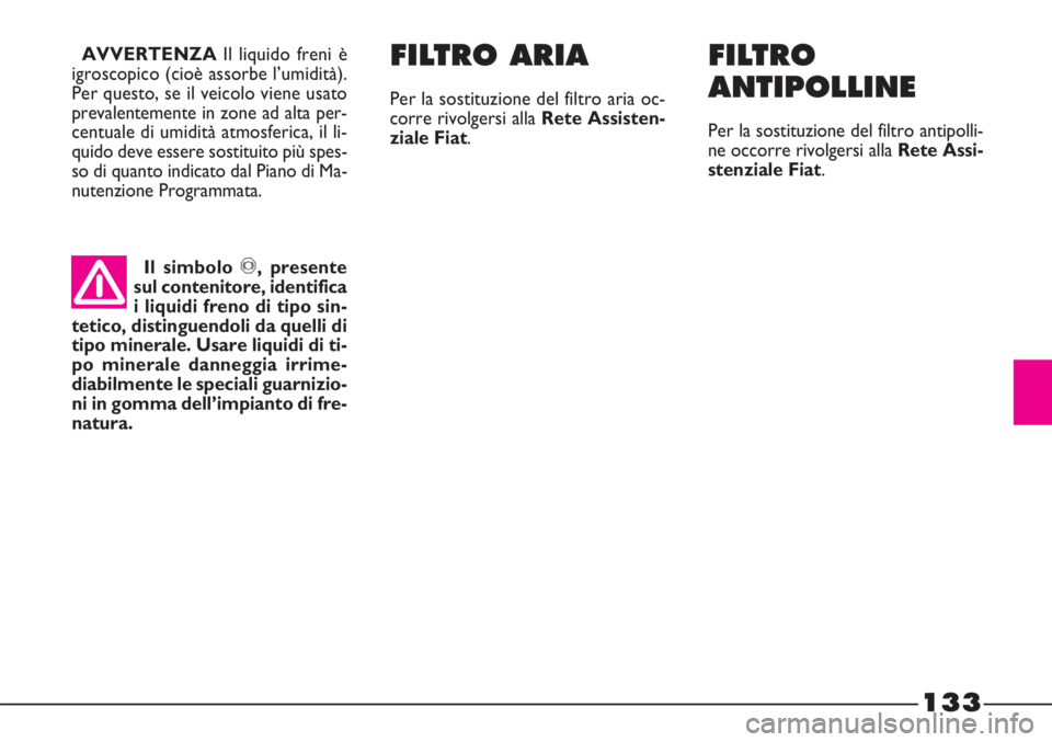FIAT STRADA 2010  Libretto Uso Manutenzione (in Italian) 133
Il simbolo π, presente
sul contenitore, identifica
i liquidi freno di tipo sin-
tetico, distinguendoli da quelli di
tipo minerale. Usare liquidi di ti-
po minerale danneggia irrime-
diabilmente l