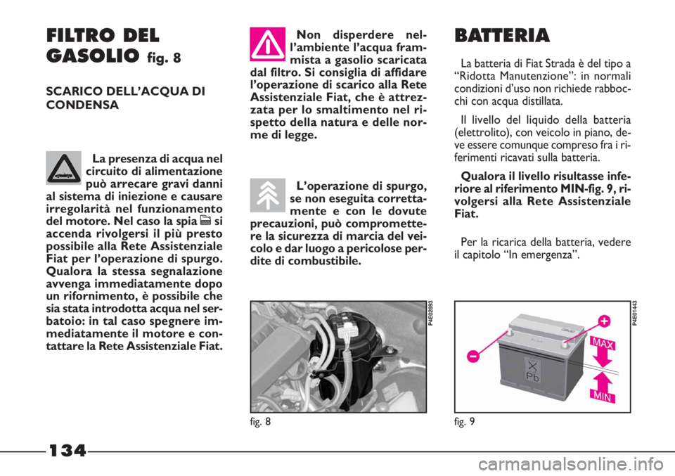 FIAT STRADA 2010  Libretto Uso Manutenzione (in Italian) 134
BATTERIA
La batteria di Fiat Strada è del tipo a
“Ridotta Manutenzione”: in normali
condizioni d’uso non richiede rabboc-
chi con acqua distillata.
Il livello del liquido della batteria
(el