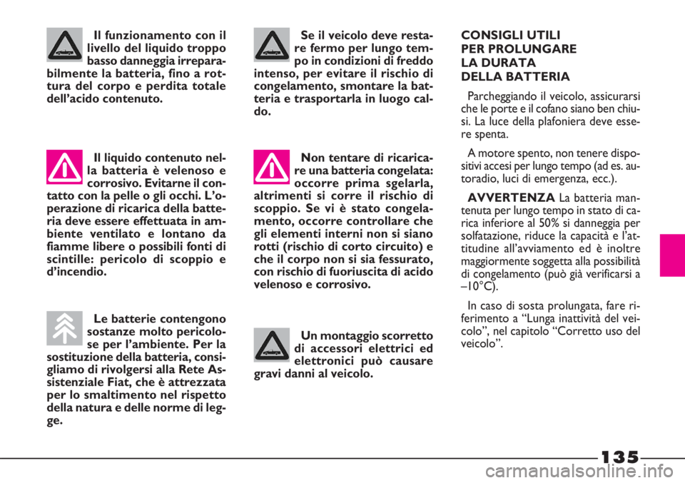 FIAT STRADA 2009  Libretto Uso Manutenzione (in Italian) 135
Se il veicolo deve resta-
re fermo per lungo tem-
po in condizioni di freddo
intenso, per evitare il rischio di
congelamento, smontare la bat-
teria e trasportarla in luogo cal-
do.
Non tentare di