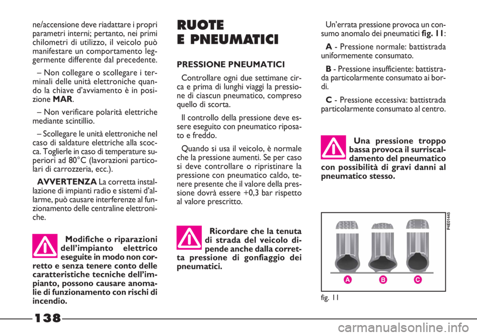 FIAT STRADA 2010  Libretto Uso Manutenzione (in Italian) 138
Una pressione troppo
bassa provoca il surriscal-
damento del pneumatico
con possibilità di gravi danni al
pneumatico stesso.Un’errata pressione provoca un con-
sumo anomalo dei pneumatici fig. 