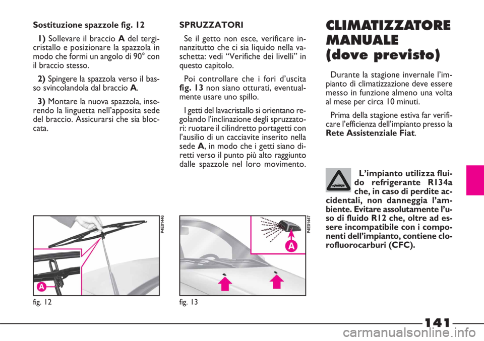 FIAT STRADA 2010 Libretto Uso Manutenzione (in Italian) 141
Sostituzione spazzole fig. 12
1)Sollevare il braccio Adel tergi-
cristallo e posizionare la spazzola in
modo che formi un angolo di 90° con
il braccio stesso.
2)Spingere la spazzola verso il bas- FIAT STRADA 2010 Libretto Uso Manutenzione (in Italian) 141
Sostituzione spazzole fig. 12
1)Sollevare il braccio Adel tergi-
cristallo e posizionare la spazzola in
modo che formi un angolo di 90° con
il braccio stesso.
2)Spingere la spazzola verso il bas-