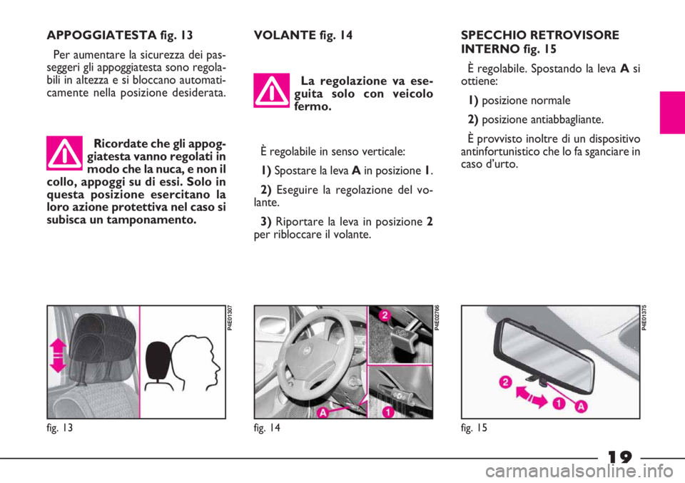 FIAT STRADA 2011  Libretto Uso Manutenzione (in Italian) 19
SPECCHIO RETROVISORE
INTERNO fig. 15
È regolabile. Spostando la leva Asi
ottiene:
1)posizione normale
2)posizione antiabbagliante.
È provvisto inoltre di un dispositivo
antinfortunistico che lo f