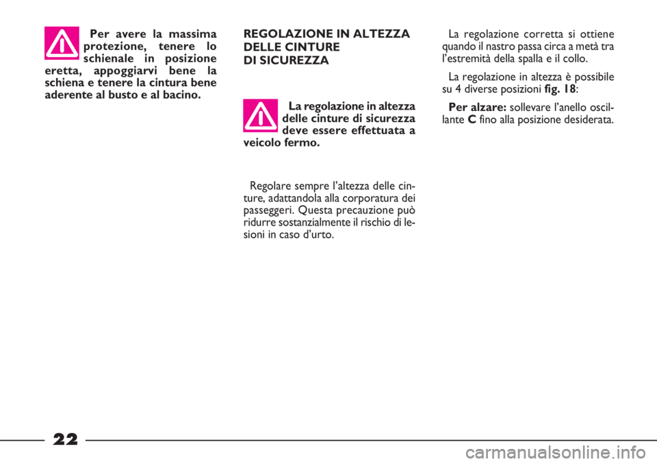 FIAT STRADA 2009  Libretto Uso Manutenzione (in Italian) 22
La regolazione in altezza
delle cinture di sicurezza
deve essere effettuata a
veicolo fermo.
Regolare sempre l’altezza delle cin-
ture, adattandola alla corporatura dei
passeggeri. Questa precauz