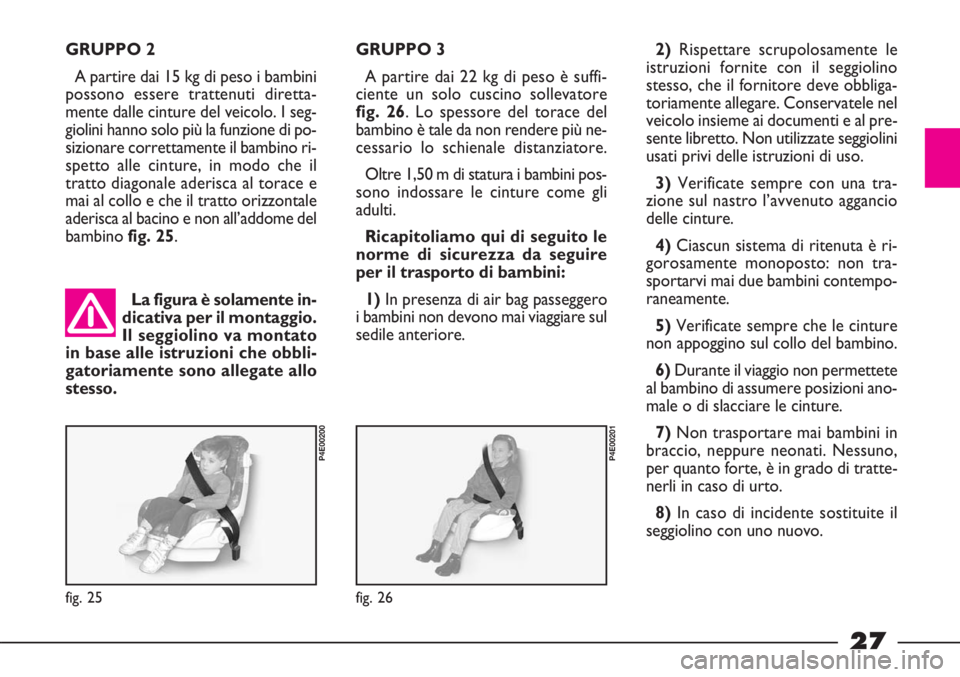 FIAT STRADA 2010 Libretto Uso Manutenzione (in Italian) 27
GRUPPO 2
A partire dai 15 kg di peso i bambini
possono essere trattenuti diretta-
mente dalle cinture del veicolo. I seg-
giolini hanno solo più la funzione di po-
sizionare correttamente il bambi FIAT STRADA 2010 Libretto Uso Manutenzione (in Italian) 27
GRUPPO 2
A partire dai 15 kg di peso i bambini
possono essere trattenuti diretta-
mente dalle cinture del veicolo. I seg-
giolini hanno solo più la funzione di po-
sizionare correttamente il bambi