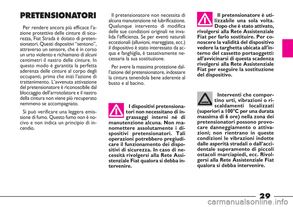 FIAT STRADA 2009  Libretto Uso Manutenzione (in Italian) 29
Interventi che compor-
tino urti, vibrazioni o ri-
scaldamenti localizzati
(superiori a 100°C per una durata
massima di 6 ore) nella zona dei
pretensionatori possono provo-
care danneggiamento o a