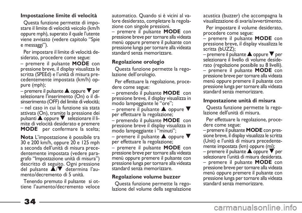 FIAT STRADA 2011  Libretto Uso Manutenzione (in Italian) 34
acustica (buzzer) che accompagna la
visualizzazione di avaria/avvertimento.
Per impostare il volume desiderato,
procedere come segue:
– premere il pulsante MODEcon
pressione breve, il display vis