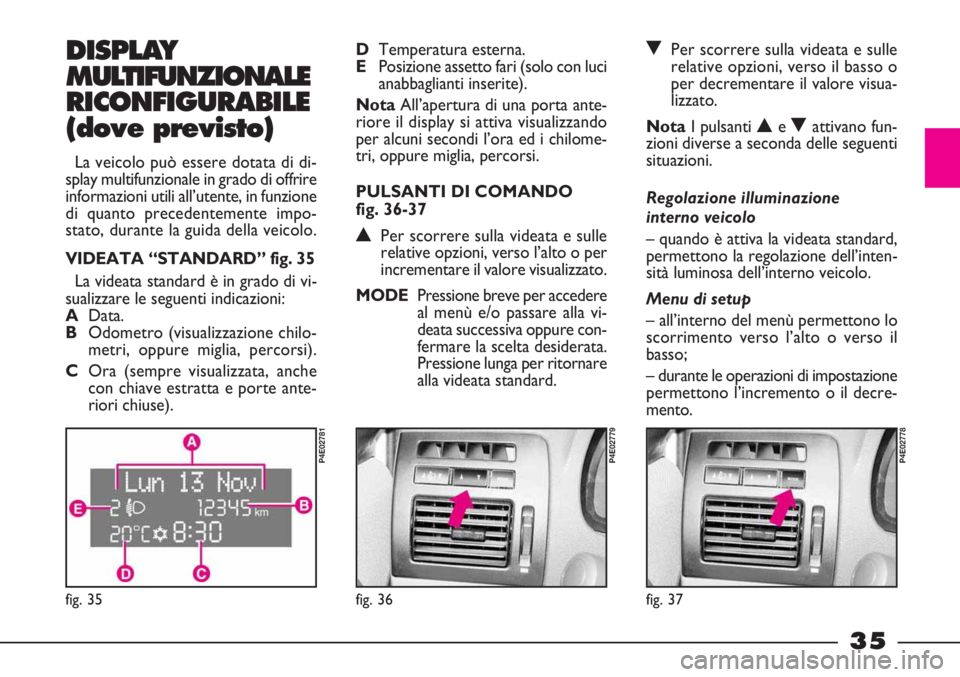 FIAT STRADA 2010  Libretto Uso Manutenzione (in Italian) 35
DISPLAY
MULTIFUNZIONALE
RICONFIGURABILE
(dove previsto)
La veicolo può essere dotata di di-
splay multifunzionale in grado di offrire
informazioni utili all’utente, in funzione
di quanto precede