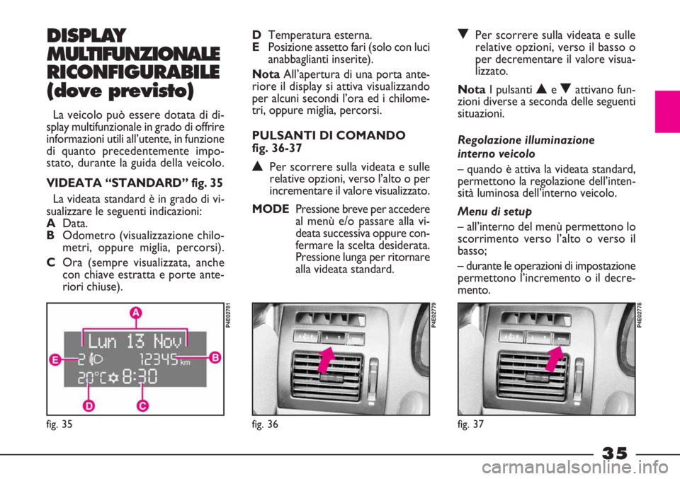 FIAT STRADA 2010 Libretto Uso Manutenzione (in Italian) 35
DISPLAY
MULTIFUNZIONALE
RICONFIGURABILE
(dove previsto)
La veicolo può essere dotata di di-
splay multifunzionale in grado di offrire
informazioni utili all’utente, in funzione
di quanto precede FIAT STRADA 2010 Libretto Uso Manutenzione (in Italian) 35
DISPLAY
MULTIFUNZIONALE
RICONFIGURABILE
(dove previsto)
La veicolo può essere dotata di di-
splay multifunzionale in grado di offrire
informazioni utili all’utente, in funzione
di quanto precede