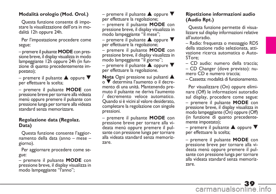 FIAT STRADA 2010  Libretto Uso Manutenzione (in Italian) 39
Modalità orologio (Mod. Orol.)
Questa funzione consente di impo-
stare la visualizzazione dell’ora in mo-
dalità 12h oppure 24h.
Per l’impostazione procedere come
segue:
– premere il pulsan