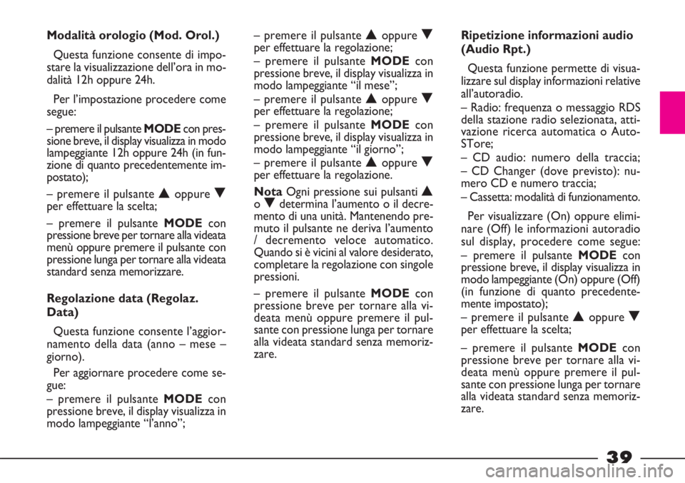 FIAT STRADA 2010 Libretto Uso Manutenzione (in Italian) 39
Modalità orologio (Mod. Orol.)
Questa funzione consente di impo-
stare la visualizzazione dell’ora in mo-
dalità 12h oppure 24h.
Per l’impostazione procedere come
segue:
– premere il pulsan FIAT STRADA 2010 Libretto Uso Manutenzione (in Italian) 39
Modalità orologio (Mod. Orol.)
Questa funzione consente di impo-
stare la visualizzazione dell’ora in mo-
dalità 12h oppure 24h.
Per l’impostazione procedere come
segue:
– premere il pulsan