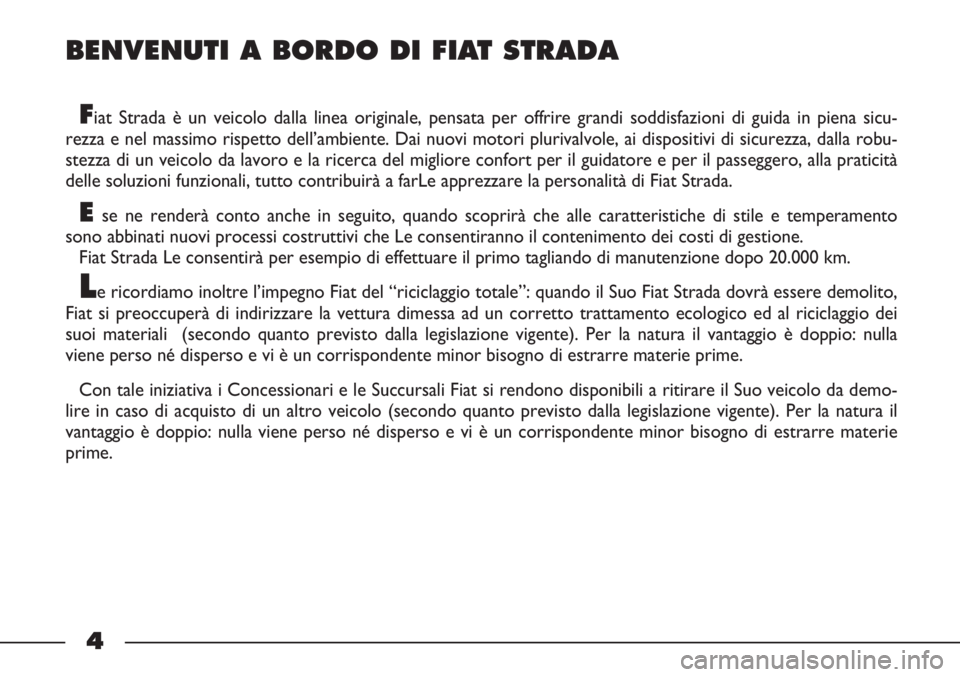 FIAT STRADA 2010  Libretto Uso Manutenzione (in Italian) BENVENUTI A BORDO DI FIAT STRADA
Fiat Strada è un veicolo dalla linea originale, pensata per offrire grandi soddisfazioni di guida in piena sicu-
rezza e nel massimo rispetto dell’ambiente. Dai nuo