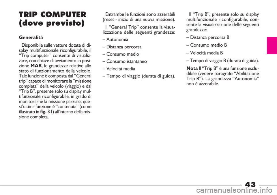 FIAT STRADA 2010  Libretto Uso Manutenzione (in Italian) 43
TRIP COMPUTER
(dove previsto)
Generalità
Disponibile sulle vetture dotate di di-
splay multifunzionale riconfigurabile, il
“Trip computer” consente di visualiz-
zare, con chiave di avviamento 