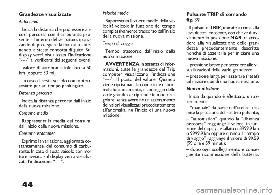 FIAT STRADA 2010  Libretto Uso Manutenzione (in Italian) 44
Grandezze visualizzate
Autonomia
Indica la distanza che può essere an-
cora percorsa con il carburante pre-
sente all’interno del serbatoio, ipotiz-
zando di proseguire la marcia mante-
nendo la