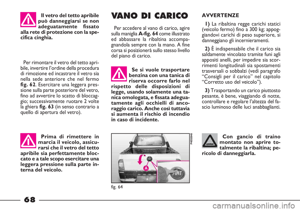 FIAT STRADA 2010  Libretto Uso Manutenzione (in Italian) 68
Con gancio di traino
montato non aprire to-
talmente la ribaltina; pe-
ricolo di danneggiarla.  Se si vuole trasportare
benzina con una tanica di
riserva occorre farlo nel
rispetto delle disposizio