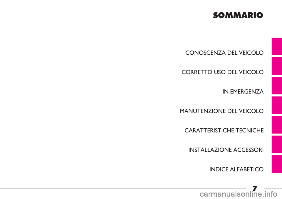 FIAT STRADA 2011 Libretto Uso Manutenzione (in Italian) SOMMARIO
CONOSCENZA DEL VEICOLO
CORRETTO USO DEL VEICOLO
IN EMERGENZA
MANUTENZIONE DEL VEICOLO
CARATTERISTICHE TECNICHE
INSTALLAZIONE ACCESSORI
INDICE ALFABETICO
7 FIAT STRADA 2011 Libretto Uso Manutenzione (in Italian) SOMMARIO
CONOSCENZA DEL VEICOLO
CORRETTO USO DEL VEICOLO
IN EMERGENZA
MANUTENZIONE DEL VEICOLO
CARATTERISTICHE TECNICHE
INSTALLAZIONE ACCESSORI
INDICE ALFABETICO
7