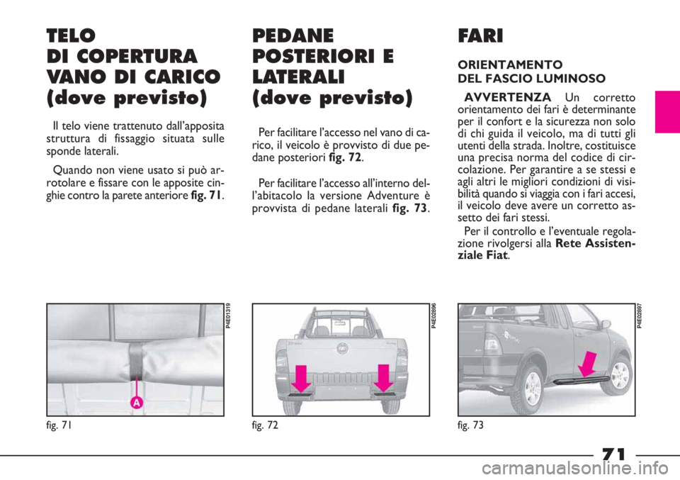FIAT STRADA 2010  Libretto Uso Manutenzione (in Italian) 71
fig. 71
P4E01319
TELO
DI COPERTURA
VANO DI CARICO
(dove previsto)
Il telo viene trattenuto dall’apposita
struttura di fissaggio situata sulle
sponde laterali.
Quando non viene usato si può ar-
r