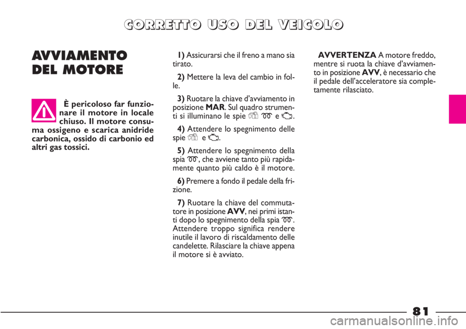 FIAT STRADA 2010 Libretto Uso Manutenzione (in Italian) 81
C C
O O
R R
R R
E E
T T
T T
O O
U U
S S
O O
D D
E E
L L
V V
E E
I I
C C
O O
L L
O O
AVVIAMENTO
DEL MOTORE
È pericoloso far funzio-
nare il motore in locale
chiuso. Il motore consu-
ma ossigeno e s FIAT STRADA 2010 Libretto Uso Manutenzione (in Italian) 81
C C
O O
R R
R R
E E
T T
T T
O O
U U
S S
O O
D D
E E
L L
V V
E E
I I
C C
O O
L L
O O
AVVIAMENTO
DEL MOTORE
È pericoloso far funzio-
nare il motore in locale
chiuso. Il motore consu-
ma ossigeno e s
