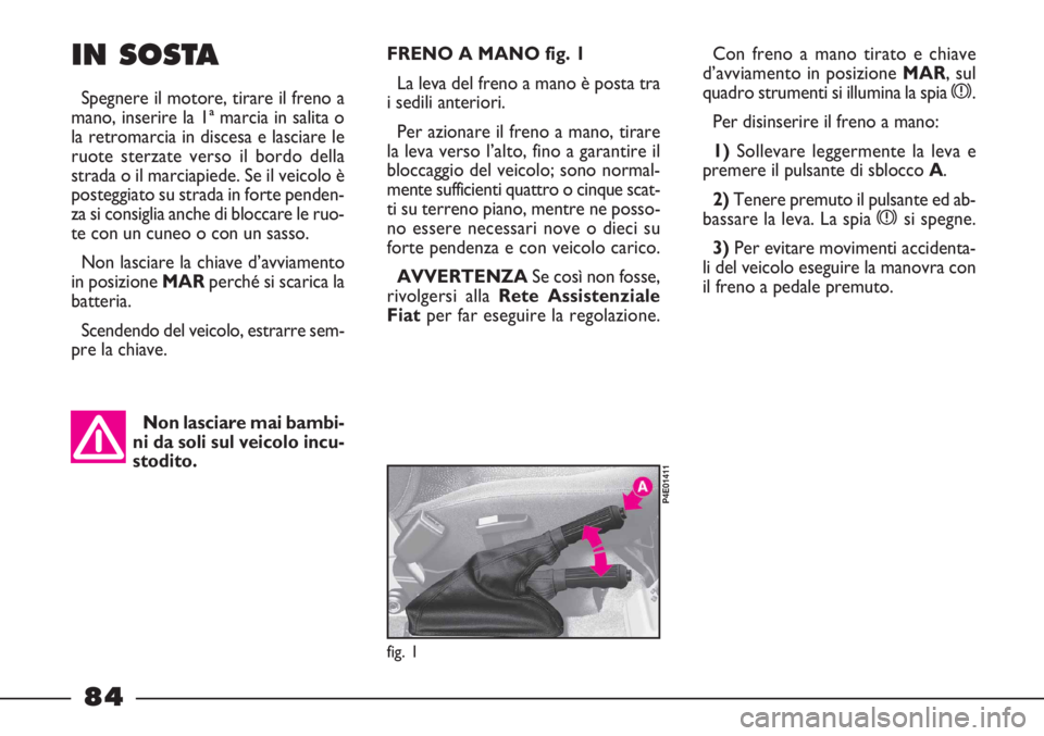 FIAT STRADA 2010 Libretto Uso Manutenzione (in Italian) 84
fig. 1
P4E01411
FRENO A MANO fig. 1
La leva del freno a mano è posta tra
i sedili anteriori.
Per azionare il freno a mano, tirare
la leva verso l’alto, fino a garantire il
bloccaggio del veicolo FIAT STRADA 2010 Libretto Uso Manutenzione (in Italian) 84
fig. 1
P4E01411
FRENO A MANO fig. 1
La leva del freno a mano è posta tra
i sedili anteriori.
Per azionare il freno a mano, tirare
la leva verso l’alto, fino a garantire il
bloccaggio del veicolo