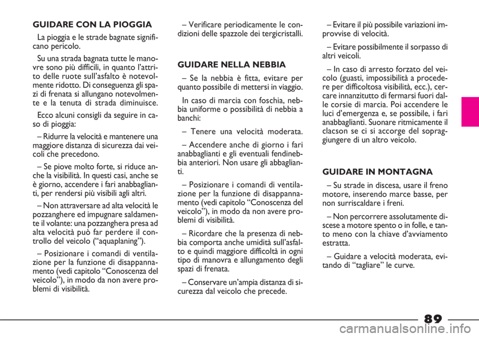FIAT STRADA 2010 Libretto Uso Manutenzione (in Italian) 89
GUIDARE CON LA PIOGGIA
La pioggia e le strade bagnate signifi-
cano pericolo.
Su una strada bagnata tutte le mano-
vre sono più difficili, in quanto l’attri-
to delle ruote sull’asfalto è not FIAT STRADA 2010 Libretto Uso Manutenzione (in Italian) 89
GUIDARE CON LA PIOGGIA
La pioggia e le strade bagnate signifi-
cano pericolo.
Su una strada bagnata tutte le mano-
vre sono più difficili, in quanto l’attri-
to delle ruote sull’asfalto è not