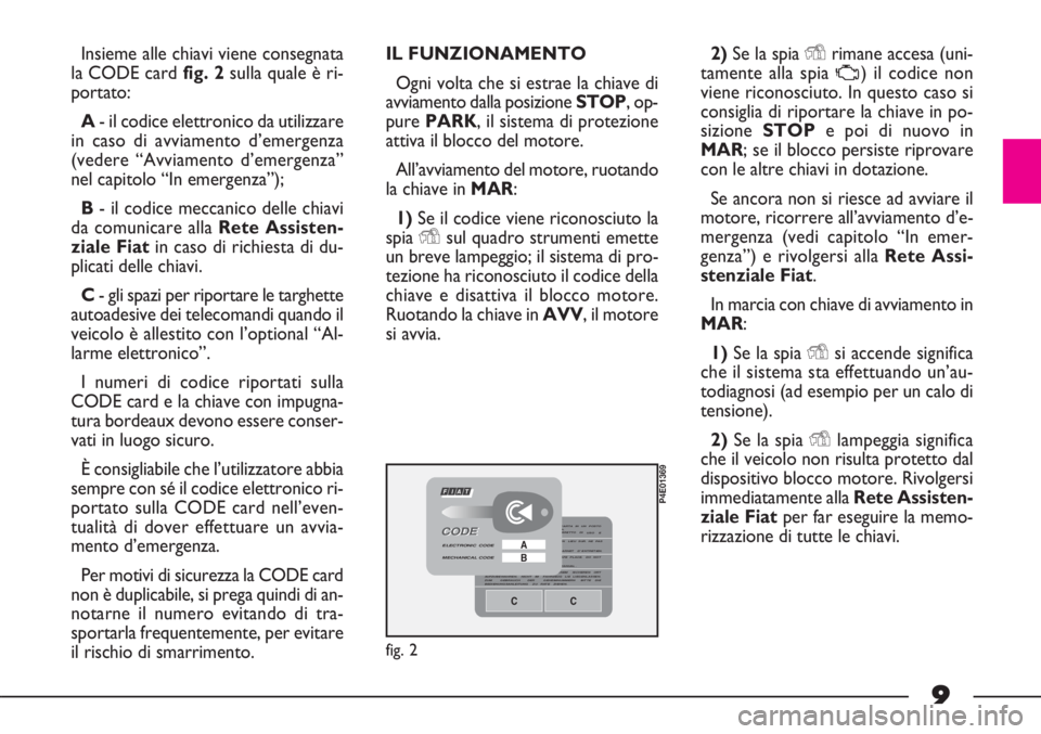 FIAT STRADA 2009  Libretto Uso Manutenzione (in Italian) 9
Insieme alle chiavi viene consegnata
la CODE card fig. 2sulla quale è ri-
portato:
A- il codice elettronico da utilizzare
in caso di avviamento d’emergenza
(vedere “Avviamento d’emergenza”
