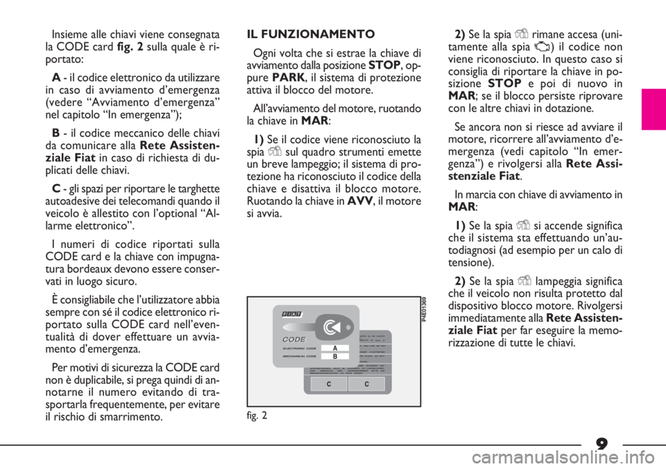 FIAT STRADA 2011 Libretto Uso Manutenzione (in Italian) 9
Insieme alle chiavi viene consegnata
la CODE card fig. 2sulla quale è ri-
portato:
A- il codice elettronico da utilizzare
in caso di avviamento d’emergenza
(vedere “Avviamento d’emergenza”
FIAT STRADA 2011 Libretto Uso Manutenzione (in Italian) 9
Insieme alle chiavi viene consegnata
la CODE card fig. 2sulla quale è ri-
portato:
A- il codice elettronico da utilizzare
in caso di avviamento d’emergenza
(vedere “Avviamento d’emergenza”